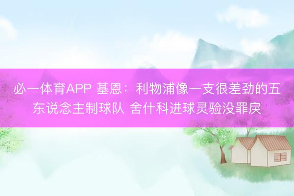 必一体育APP 基恩：利物浦像一支很差劲的五东说念主制球队 舍什科进球灵验没罪戾