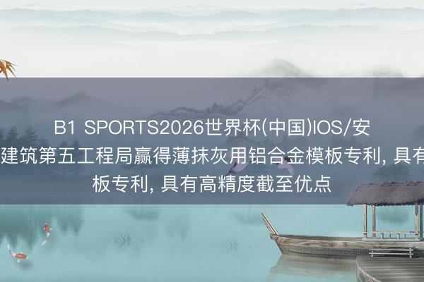 B1 SPORTS2026世界杯(中国)IOS/安卓官方下载 中国建筑第五工程局赢得薄抹灰用铝合金模板专利， 具有高精度截至优点