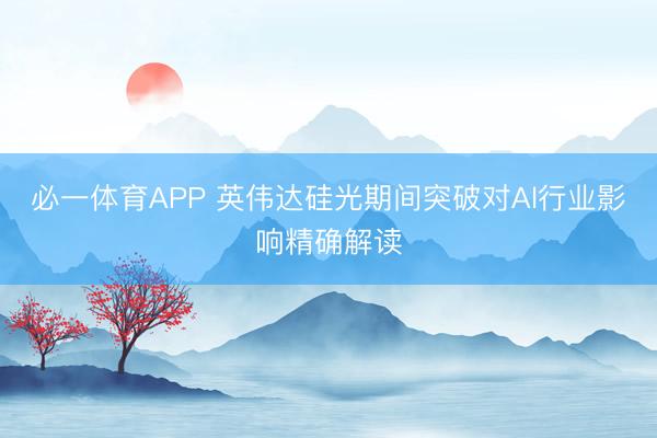 必一体育APP 英伟达硅光期间突破对Al行业影响精确解读