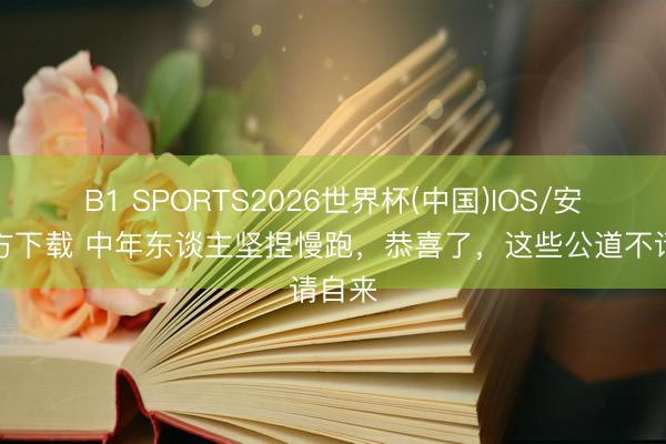B1 SPORTS2026世界杯(中国)IOS/安卓官方下载 中年东谈主坚捏慢跑，恭喜了，这些公道不请自来