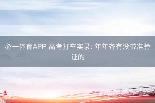 必一体育APP 高考打车实录: 年年齐有没带准验证的