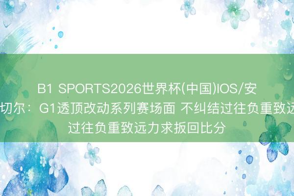 B1 SPORTS2026世界杯(中国)IOS/安卓官方下载 米切尔：G1透顶改动系列赛场面 不纠结过往负重致远力求扳回比分