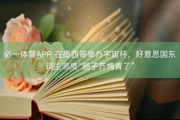 必一体育APP 在墨西哥举办宇宙杯，好意思国东谈主测度“肠子齐悔青了”