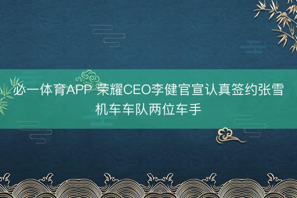 必一体育APP 荣耀CEO李健官宣认真签约张雪机车车队两位车手