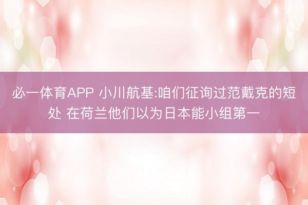 必一体育APP 小川航基:咱们征询过范戴克的短处 在荷兰他们以为日本能小组第一