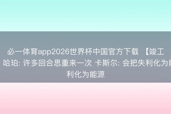 必一体育app2026世界杯中国官方下载 【竣工版】哈珀: 许多回合思重来一次 卡斯尔: 会把失利化为能源