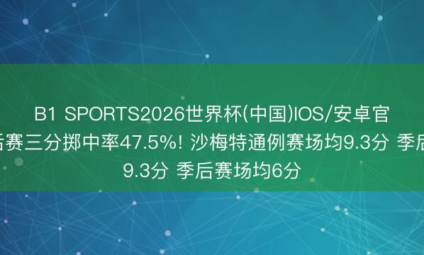 B1 SPORTS2026世界杯(中国)IOS/安卓官方下载 季后赛三分掷中率47.5%! 沙梅特通例赛场均9.3分 季后赛场均6分