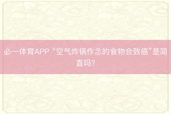 必一体育APP “空气炸锅作念的食物会致癌”是简直吗？