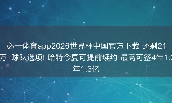 必一体育app2026世界杯中国官方下载 还剩2100万+球队选项! 哈特今夏可提前续约 最高可签4年1.3亿