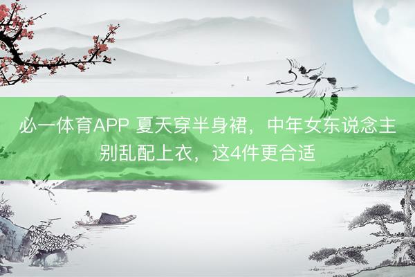 必一体育APP 夏天穿半身裙，中年女东说念主别乱配上衣，这4件更合适