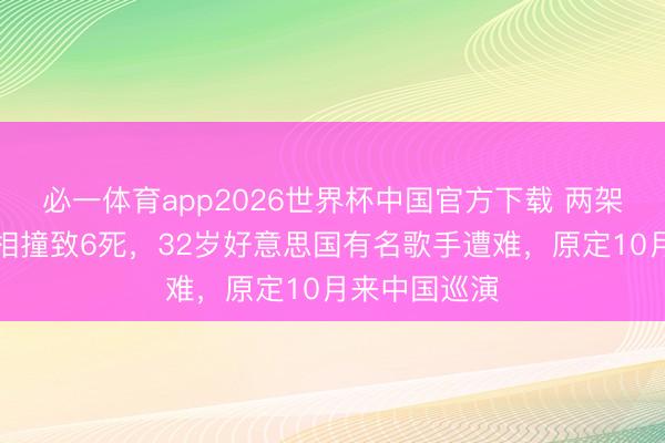 必一体育app2026世界杯中国官方下载 两架直升机空中相撞致6死，32岁好意思国有名歌手遭难，原定10月来中国巡演