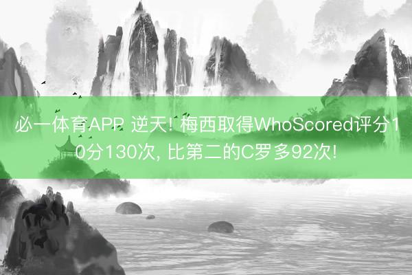 必一体育APP 逆天! 梅西取得WhoScored评分10分130次， 比第二的C罗多92次!
