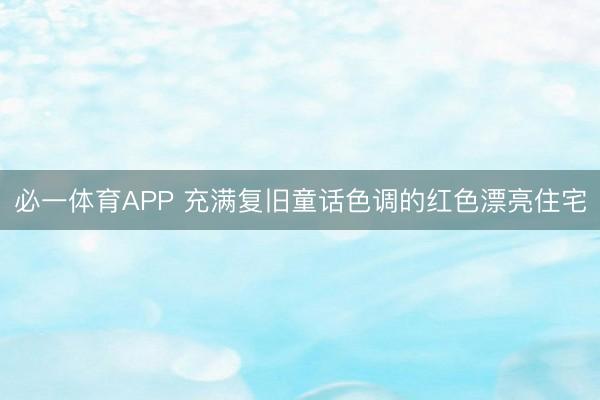 必一体育APP 充满复旧童话色调的红色漂亮住宅