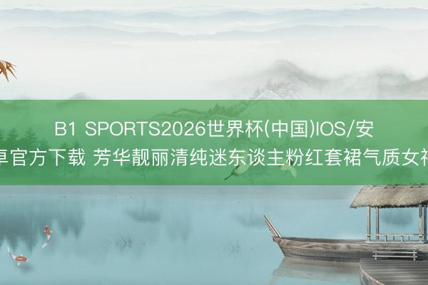 B1 SPORTS2026世界杯(中国)IOS/安卓官方下载 芳华靓丽清纯迷东谈主粉红套裙气质女神