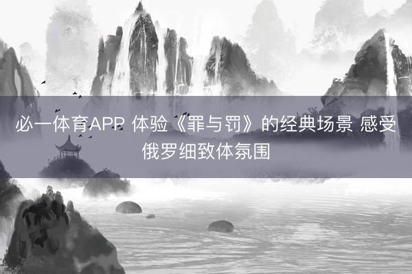 必一体育APP 体验《罪与罚》的经典场景 感受俄罗细致体氛围