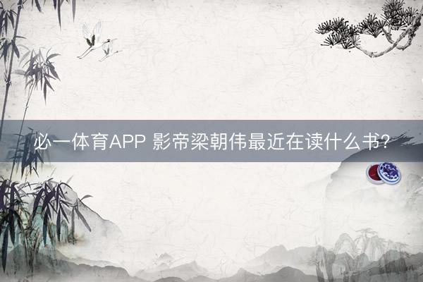 必一体育APP 影帝梁朝伟最近在读什么书？
